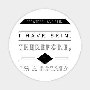 Potatoes Have Skin. I Have Skin. Therefore, I Am A Potato Magnet